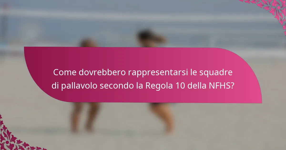 Come dovrebbero rappresentarsi le squadre di pallavolo secondo la Regola 10 della NFHS?