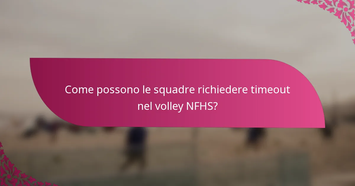 Come possono le squadre richiedere timeout nel volley NFHS?