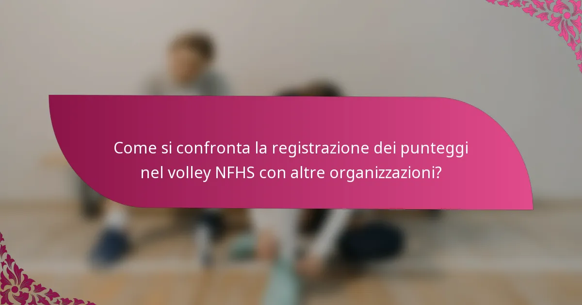 Come si confronta la registrazione dei punteggi nel volley NFHS con altre organizzazioni?