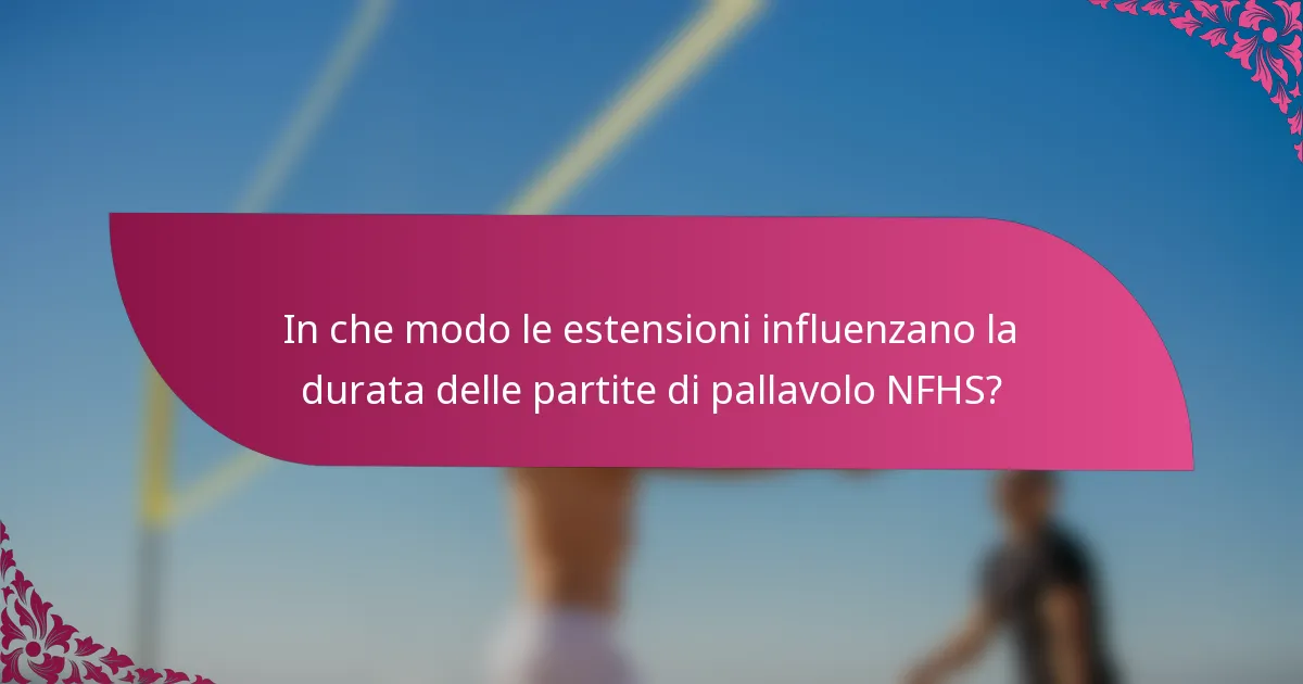 In che modo le estensioni influenzano la durata delle partite di pallavolo NFHS?