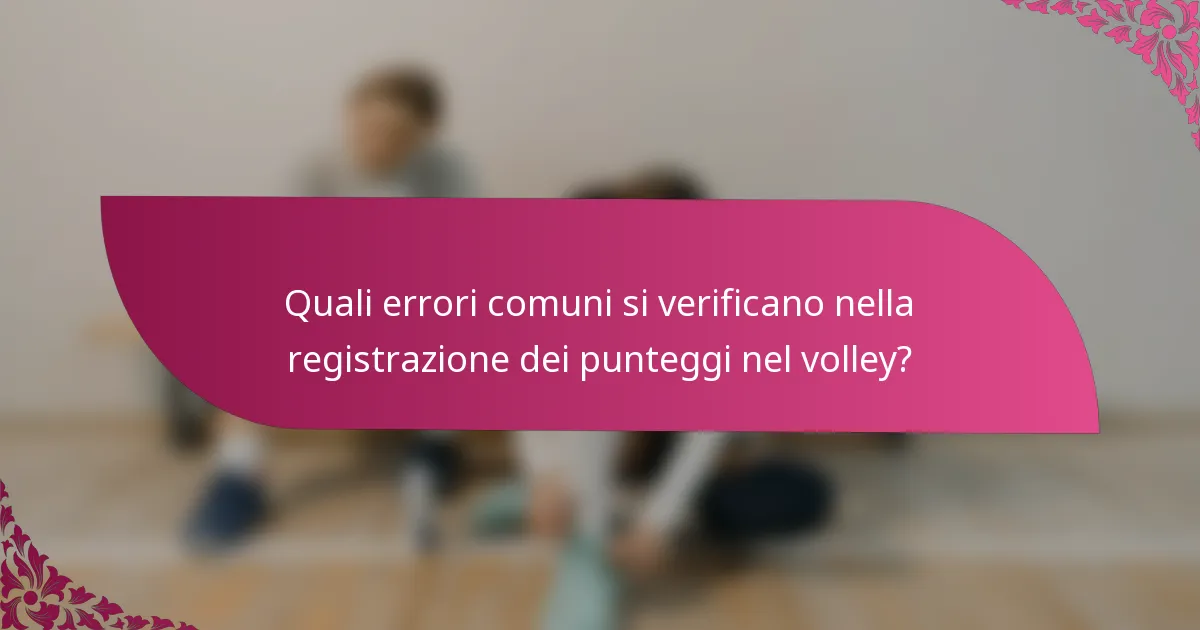 Quali errori comuni si verificano nella registrazione dei punteggi nel volley?