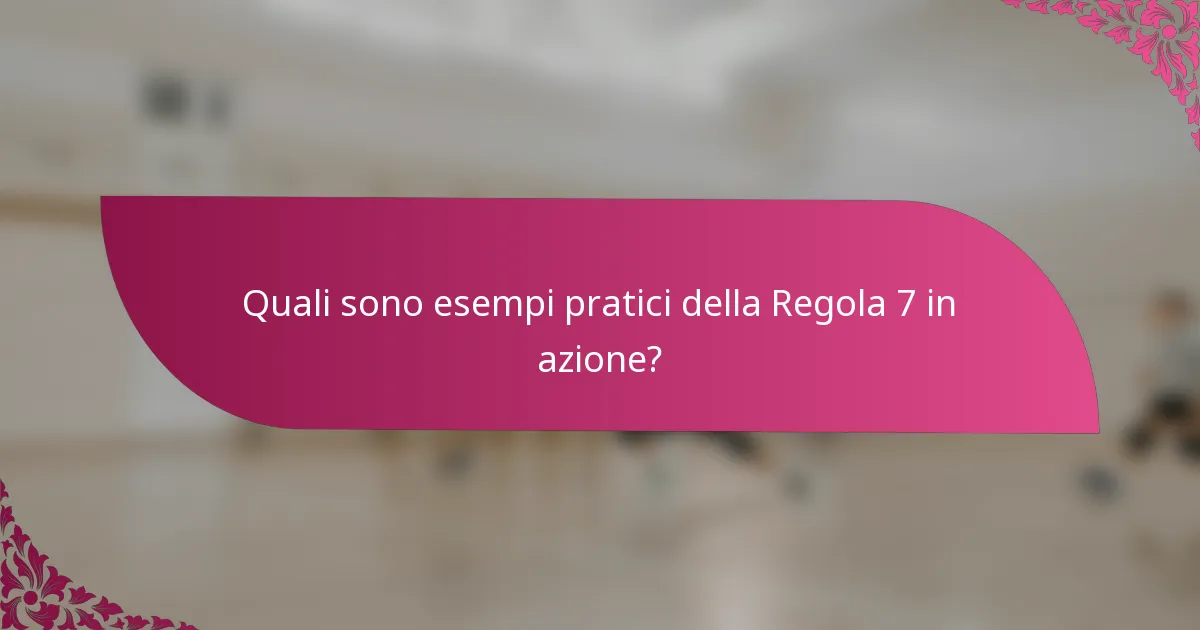 Quali sono esempi pratici della Regola 7 in azione?