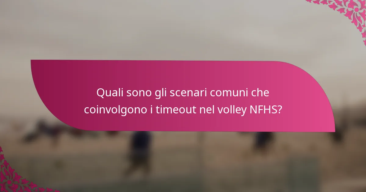 Quali sono gli scenari comuni che coinvolgono i timeout nel volley NFHS?