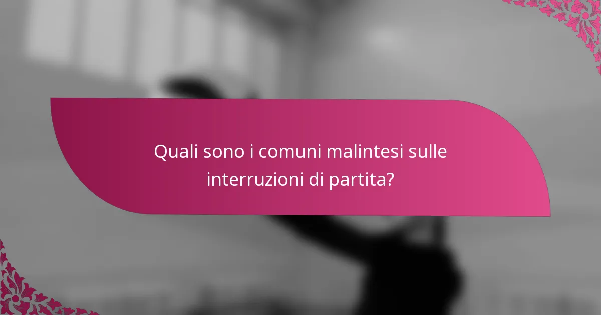 Quali sono i comuni malintesi sulle interruzioni di partita?