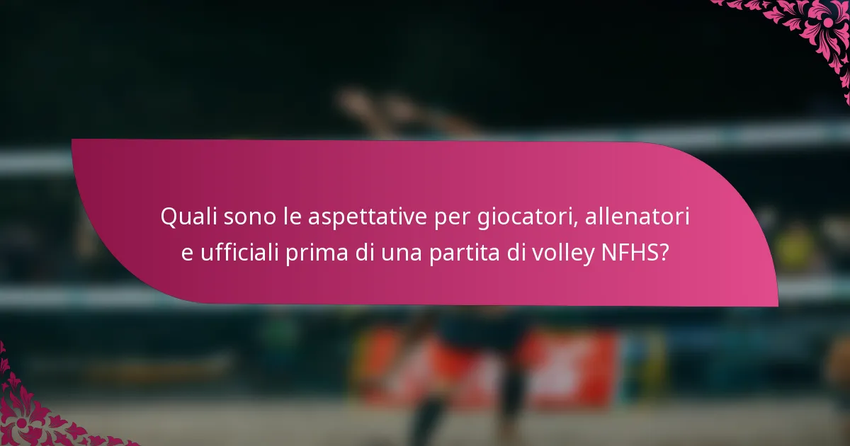 Quali sono le aspettative per giocatori, allenatori e ufficiali prima di una partita di volley NFHS?
