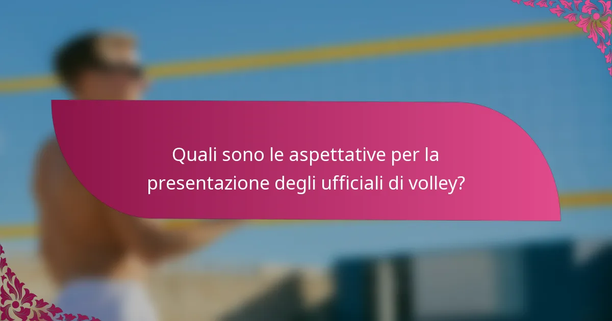 Quali sono le aspettative per la presentazione degli ufficiali di volley?